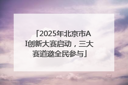2025年北京市AI创新大赛启动，三大赛道邀全民参与